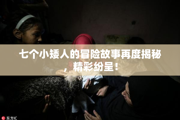 七个小矮人的冒险故事再度揭秘，精彩纷呈！