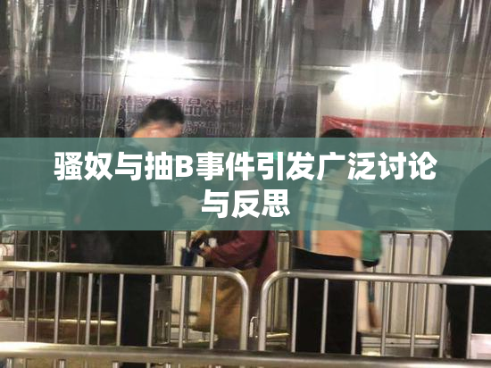 骚奴与抽B事件引发广泛讨论与反思
