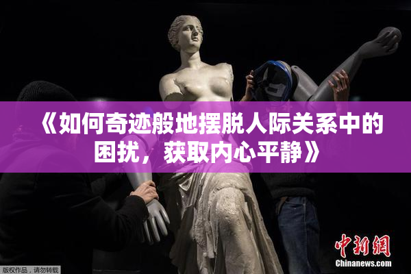 《如何奇迹般地摆脱人际关系中的困扰，获取内心平静》