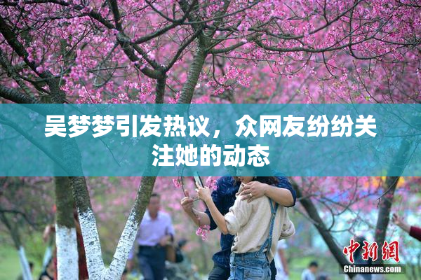 吴梦梦引发热议，众网友纷纷关注她的动态