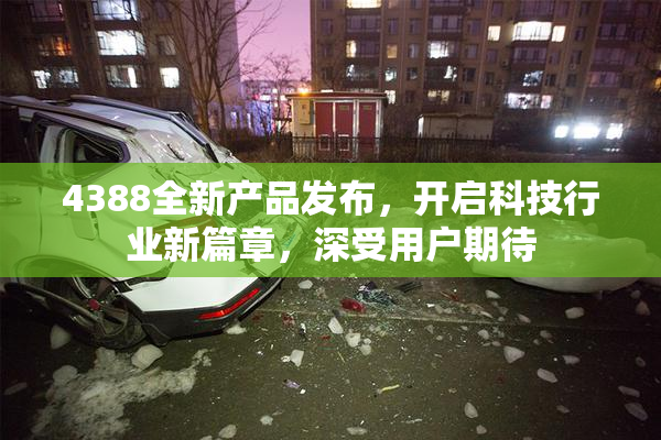 4388全新产品发布，开启科技行业新篇章，深受用户期待