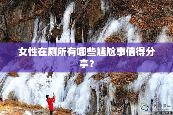女性在厕所有哪些尴尬事值得分享？