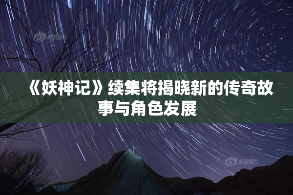 《妖神记》续集将揭晓新的传奇故事与角色发展