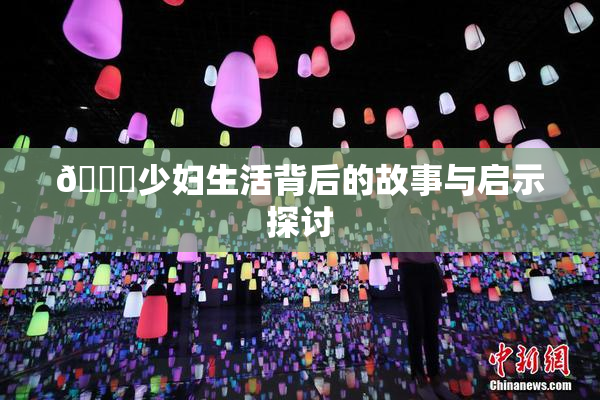 🔞少妇生活背后的故事与启示探讨