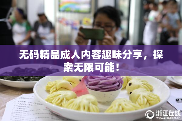 无码精品成人内容趣味分享，探索无限可能！