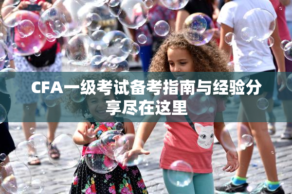 CFA一级考试备考指南与经验分享尽在这里