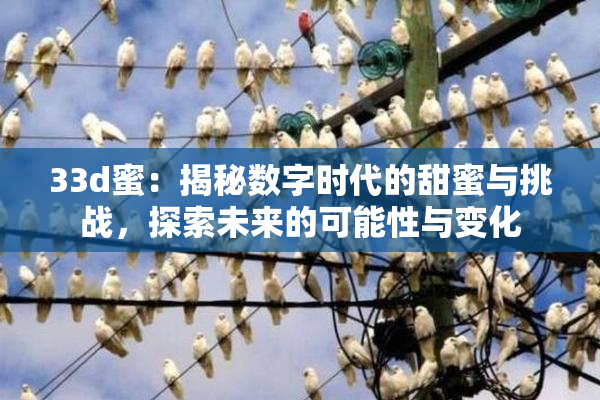 33d蜜：揭秘数字时代的甜蜜与挑战，探索未来的可能性与变化