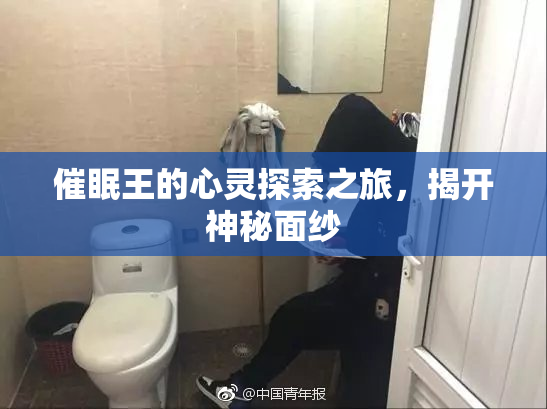 催眠王的心灵探索之旅，揭开神秘面纱