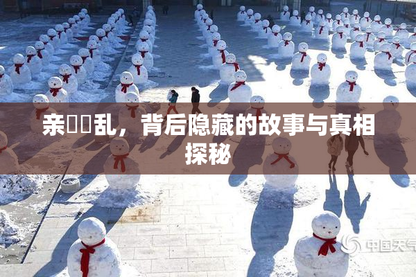 亲妺妺乱，背后隐藏的故事与真相探秘
