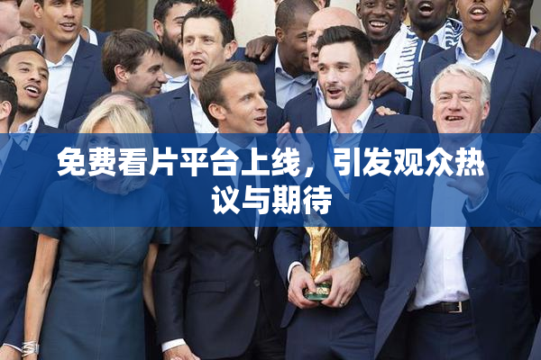 免费看片平台上线，引发观众热议与期待