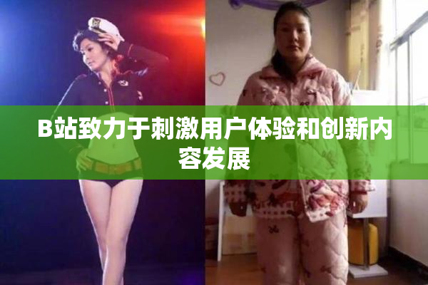 B站致力于刺激用户体验和创新内容发展