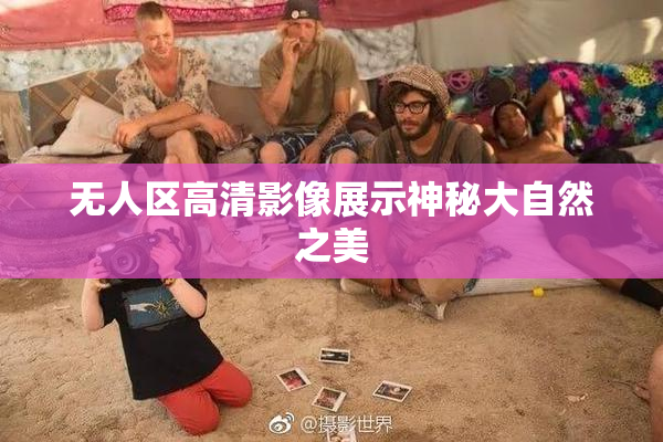 无人区高清影像展示神秘大自然之美
