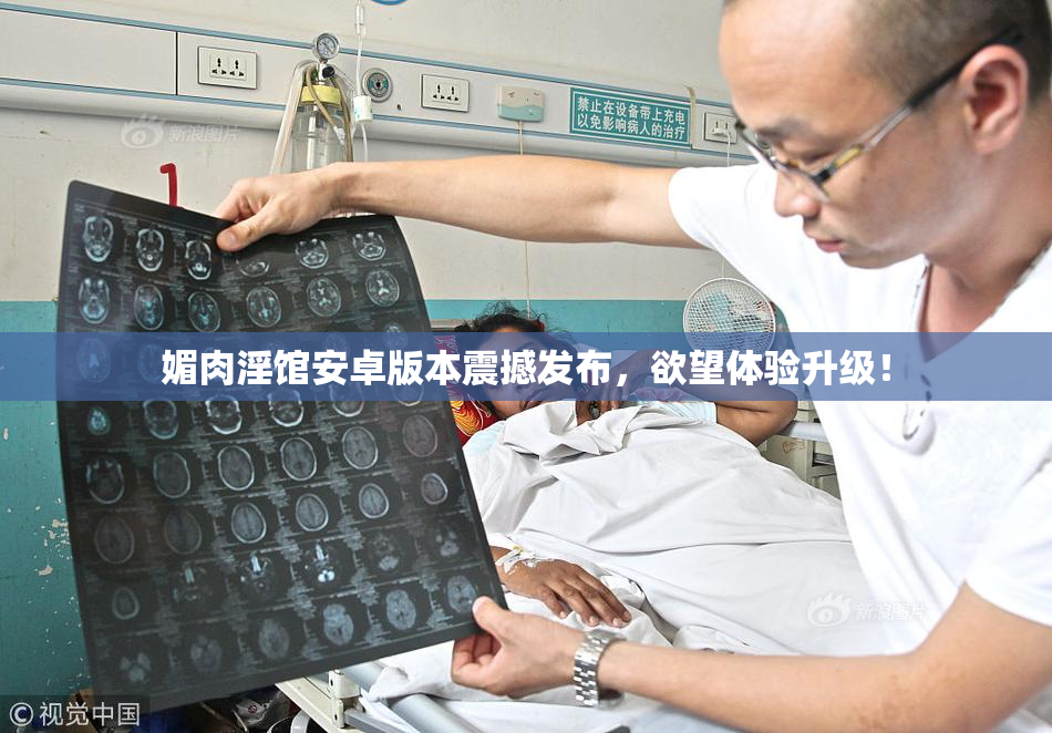 媚肉淫馆安卓版本震撼发布，欲望体验升级！