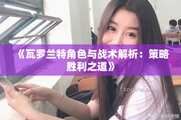 《瓦罗兰特角色与战术解析：策略胜利之道》