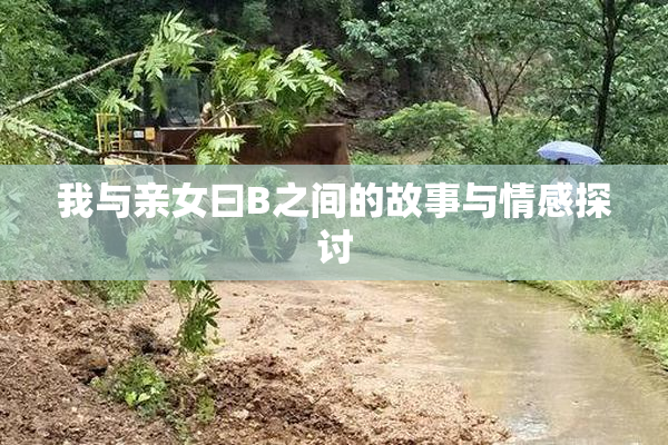 我与亲女曰B之间的故事与情感探讨