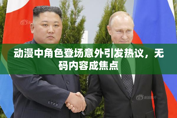 动漫中角色登场意外引发热议，无码内容成焦点