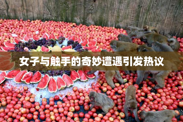 女子与触手的奇妙遭遇引发热议