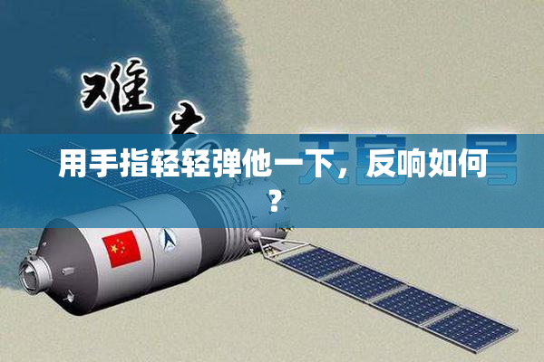 用手指轻轻弹他一下，反响如何？