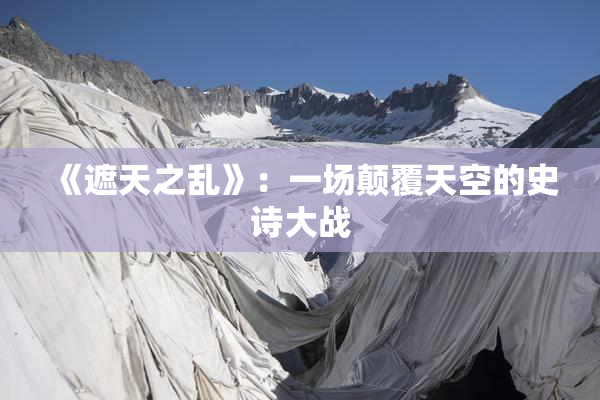 《遮天之乱》：一场颠覆天空的史诗大战
