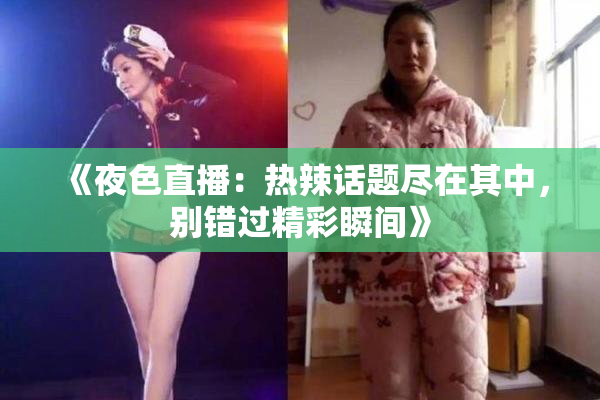 《夜色直播：热辣话题尽在其中，别错过精彩瞬间》