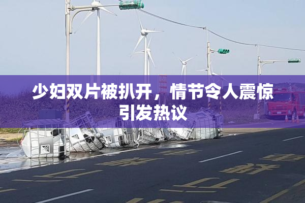 少妇双片被扒开，情节令人震惊引发热议