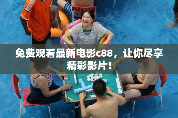 免费观看最新电影c88，让你尽享精彩影片！