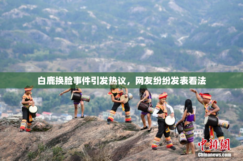 白鹿换脸事件引发热议，网友纷纷发表看法