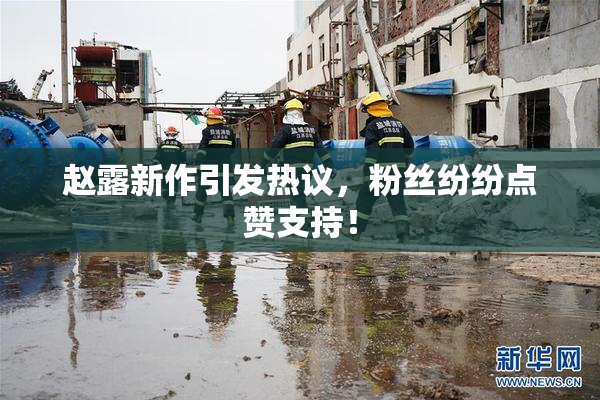赵露新作引发热议，粉丝纷纷点赞支持！