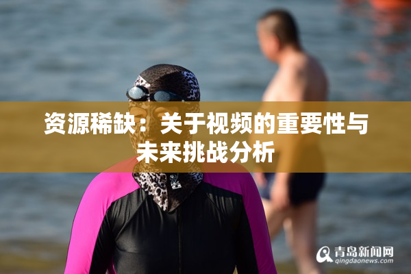 资源稀缺：关于视频的重要性与未来挑战分析