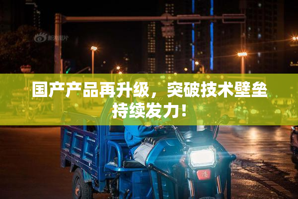 国产产品再升级，突破技术壁垒持续发力！