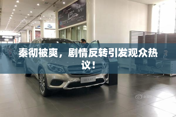 秦彻被爽，剧情反转引发观众热议！