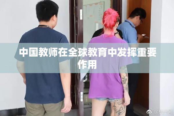 中国教师在全球教育中发挥重要作用