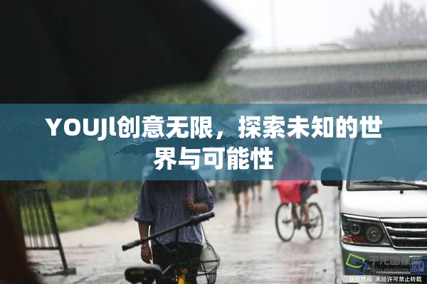 YOUJl创意无限，探索未知的世界与可能性