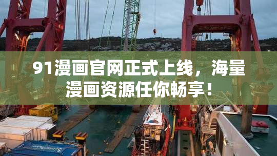 91漫画官网正式上线，海量漫画资源任你畅享！