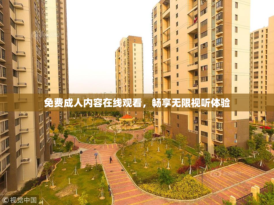 免费成人内容在线观看，畅享无限视听体验