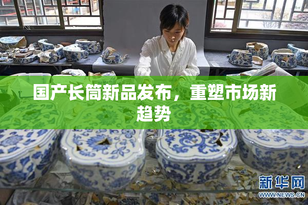国产长筒新品发布，重塑市场新趋势