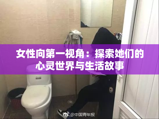 女性向第一视角：探索她们的心灵世界与生活故事