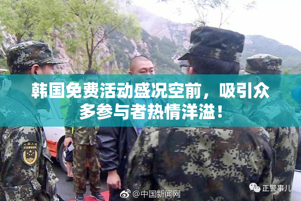 韩国免费活动盛况空前，吸引众多参与者热情洋溢！