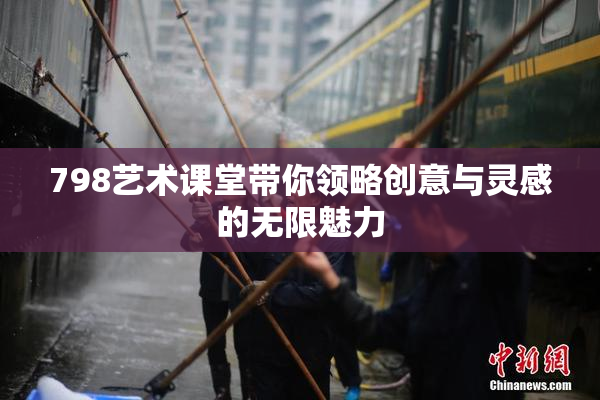 798艺术课堂带你领略创意与灵感的无限魅力
