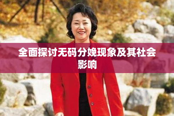 全面探讨无码分娩现象及其社会影响