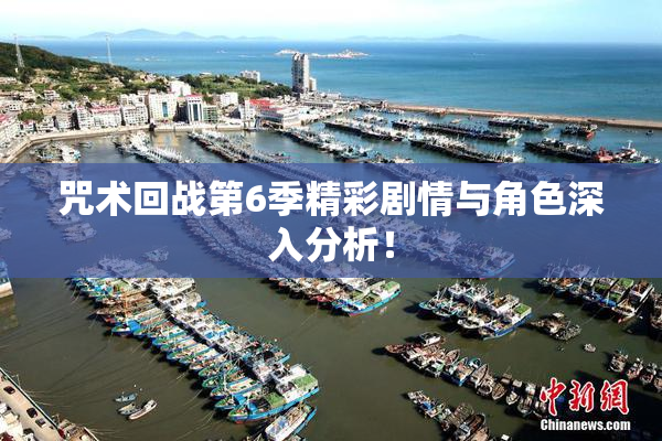 咒术回战第6季精彩剧情与角色深入分析！