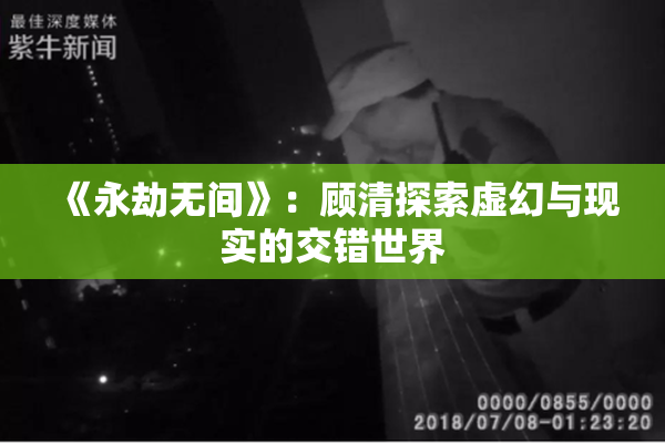 《永劫无间》：顾清探索虚幻与现实的交错世界