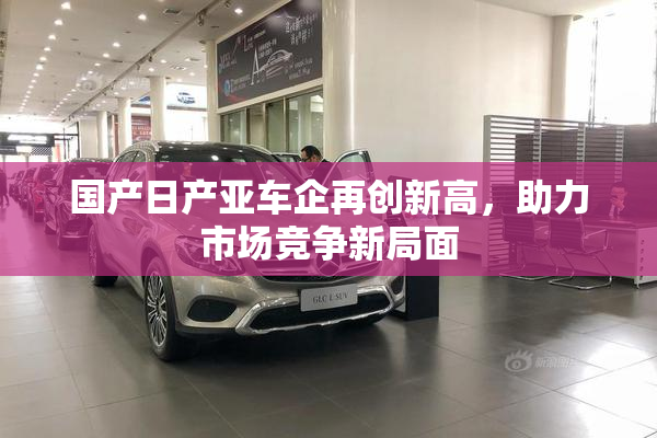 国产日产亚车企再创新高，助力市场竞争新局面