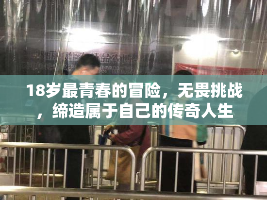 18岁最青春的冒险，无畏挑战，缔造属于自己的传奇人生