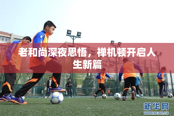老和尚深夜思悟，禅机顿开启人生新篇