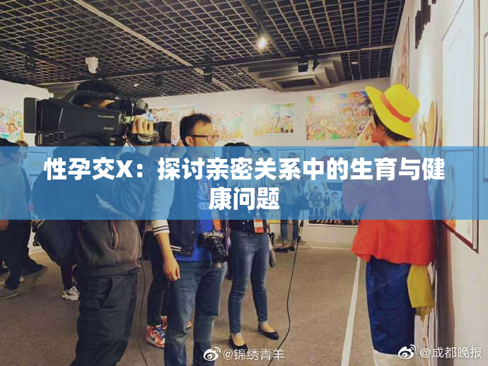 性孕交X：探讨亲密关系中的生育与健康问题