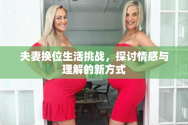 夫妻换位生活挑战，探讨情感与理解的新方式