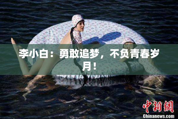 李小白：勇敢追梦，不负青春岁月！