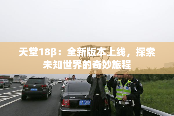 天堂18β：全新版本上线，探索未知世界的奇妙旅程