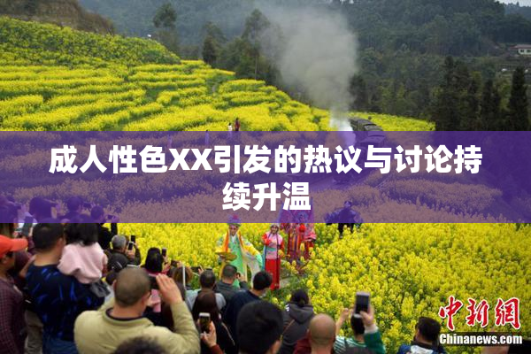成人性色XX引发的热议与讨论持续升温